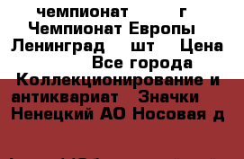 11.1) чемпионат : 1971 г - Чемпионат Европы - Ленинград (3 шт) › Цена ­ 249 - Все города Коллекционирование и антиквариат » Значки   . Ненецкий АО,Носовая д.